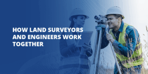 Read more about the article How Land Surveyors and Engineers Work Together